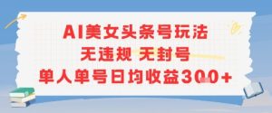 AI美女头条号玩法无违规无封号单人单号日均收益3张-就爱副业网