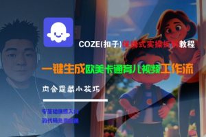 COZE(扣子)保姆式实操拆解教程，一键生成欧美卡通有儿视频工作流，内含隐藏小技巧-就爱副业网
