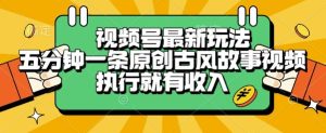 视频号最新玩法，五分钟一条原创古风故事类视频执行就有收入【揭秘】-就爱副业网