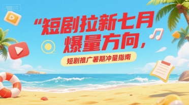 久爱副业网,网赚项目,网赚论坛博客网分享短剧拉新七月爆量方向，短剧推广暑期冲量指南