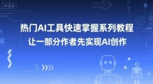 热门AI工具快速掌握系列教程，让一部分创作者先实现AI创作-就爱副业网