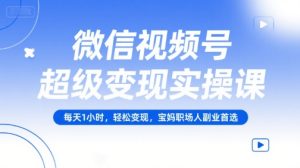 微信视频号超级变现实操课，每天1小时，轻松变现，宝妈职场人副业首选-就爱副业网