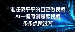 谁还傻乎乎的自己做视频？AI一键原创爆款视频，条条点赞过万，简单方便，好操作【揭秘】-就爱副业网