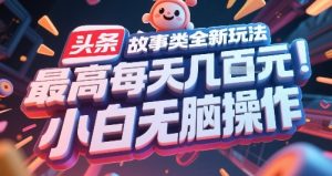 头条故事类全新玩法，最高每天几张，小白无脑操作-就爱副业网