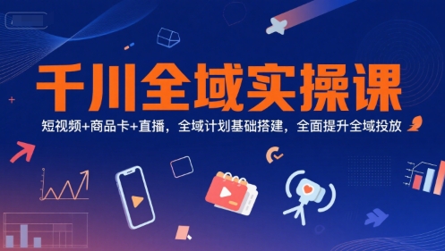 久爱副业网,网赚项目,网赚论坛博客网分享千川全域实操课，短视频+商品卡+直播，全域计划基础搭建，全面提升全域投放