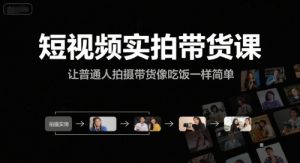 短视频实拍带货课，让普通人拍摄带货像吃饭一样简单-就爱副业网