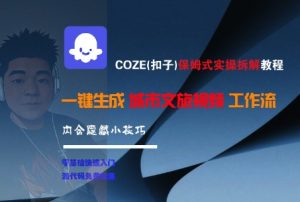 COZE(扣子)保姆式实操拆解教程，一键生成城市文旅视频工作流，内含隐藏小技巧-就爱副业网