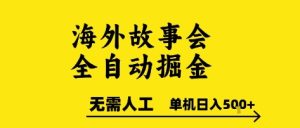 海外故事会全自动掘进，0人工，可矩阵，单机日入5张+【揭秘】-就爱副业网