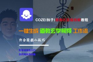 COZE(扣子)保姆式实操拆解教程，一键生成道教玄学视频工作流，内含隐藏小技巧-就爱副业网