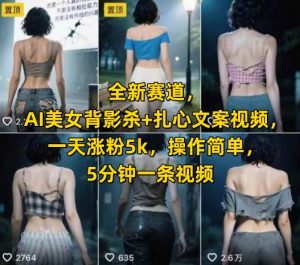 全新赛道，AI美女背影杀+扎心文案视频，一天涨粉5k，操作简单，5分钟一条视频-就爱副业网