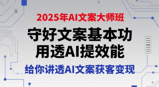 久爱副业网,网赚项目,网赚论坛博客网分享2025年AI文案大师班，守好文案基本功，用透AI提效能，给你讲透AI文案获客变现