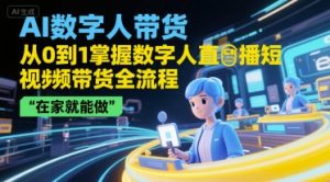 AI数字人带货，从0到1掌握数字人直播短视频带货全流程，在家就能做-就爱副业网
