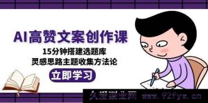 人工智能爆款文案创作课程，一刻钟构建选题库，创意灵感主题搜集方法大全-就爱副业网
