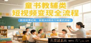 儿童书籍教育辅导短视频变现全步骤，把握黄金季红利，达成从0至百万销售额突破-就爱副业网