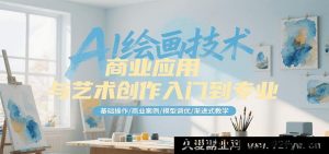 AI绘图技术商业运用与艺术创作从新手到大师，基础实操/商业实例/模型优化/进阶式教学-就爱副业网