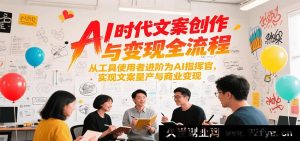 人工智能时代文案创作及变现全流程，从工具运用者晋升为AI主导者达成文案高效产出与商业盈利-就爱副业网