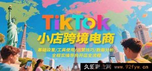 TikTok跨境小店电商，基础搭建/工具运用/运营秘籍/数据解析，实操引领开店完整流程-就爱副业网