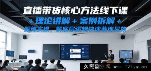 直播带货实操秘籍线下培训课，深度理论剖析+典型案例解读+全程跟练，洞悉底层逻辑加速落地起效-就爱副业网