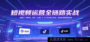 短视频全流程实战运营，囊括视频号快手抖音三大平台变现玩法快速赚钱-就爱副业网