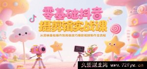 小白入门抖音短视频拍摄剪辑实操课，从剪映入门到高阶技法打造热门视频全流程-就爱副业网