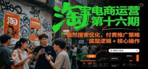 淘宝电商运营第十六期课程：自然流量搜索优化秘籍 付费推广策略全解析 底层原理与核心实操-就爱副业网