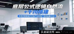 底层逻辑公式自然流量玩法+千川搭建秘籍，亲授精准矫正投产比达成广告效益峰值-就爱副业网