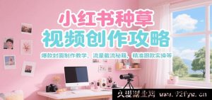 小红书种草爆款视频创作全攻略，吸睛封面打造教学，流量截流技巧，精准跟款实战指南-就爱副业网