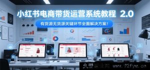 小红书电商带货运营全流程秘籍2.0 有货源和无货源核心环节深度破解方案-就爱副业网