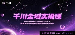 千川全链路实操秘籍课，深度剖析基础概念与实战投流技巧，实现简易高效投放提效-就爱副业网