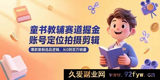 图片[1]-（15326期）童书教辅领域创富，账号精准定位、拍摄剪辑秘籍及百万销量选品新思路-就爱副业网