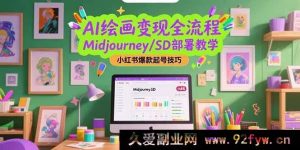 （15324期）从0到1开启AI绘画盈利之路，Midjourney与SD搭建秘籍及小红书涨粉爆号攻略-就爱副业网