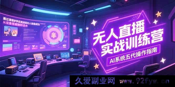 图片[1]-（15315期）无人直播实战特训营，全流程解析含设备话术及AI五代新玩法-就爱副业网