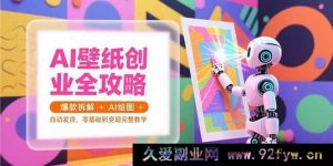 （15312期）从0到1开启AI壁纸变现之路：爆款剖析、绘图秘籍与自动发货实战教学-就爱副业网