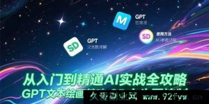 （15309期）AI从新手到高手实战秘籍，GPT绘画入门、MJ参数深度剖析与SD文生图技巧-就爱副业网