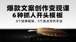（15308期）爆款文案变现秘籍：5大吸睛开篇技巧、7种故事架构、4种卖点打造法-就爱副业网