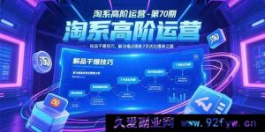 （15307期）淘系运营进阶：第70期标品爆款打造秘籍与疑难突破攻略-就爱副业网