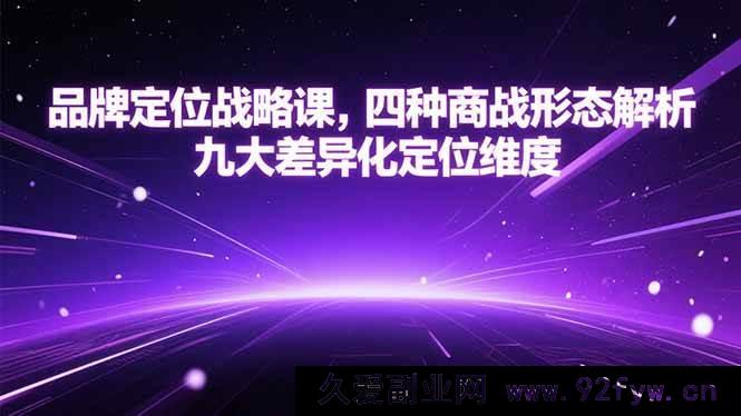 图片[1]-（15304期）品牌定位实战课，剖析四类商战格局与九大特色定位角度-就爱副业网