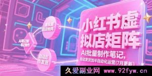 （15302期）7月全新！小红书虚拟店铺矩阵玩法，借助AI批量产出笔记及半自动化发货运营揭秘-就爱副业网