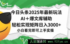 （15299期）2025 年今日头条全新秘籍，一键打造爆款，矩阵日赚 3000+轻松达成-就爱副业网