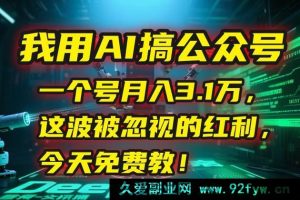 （15297期）揭秘：靠 AI 运营公众号，单月狂赚 3.1 万，错过可惜的红利免费公开-就爱副业网