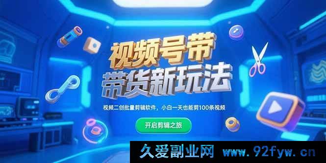 图片[1]-（15296期）视频号带货全新秘籍，二创视频一键批量剪辑工具，零基础一天剪出百条视频-就爱副业网