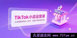 （15290期）TikTok小店从0到1实战秘籍：装修、达人合作及订单处理全流程攻略-就爱副业网