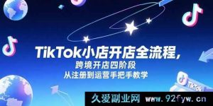 （15285期）TikTok跨境小店从0到1实战：注册至运营全流程四阶段秘籍-就爱副业网