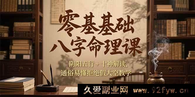 图片[1]-（15283期）小白入门八字命理课程，阴阳五行与十神详细剖析，实用易懂不空谈-就爱副业网