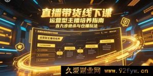 （15281期）线下直播带货实操课，运营主播进阶秘籍：九步技巧与仓播新玩法-就爱副业网
