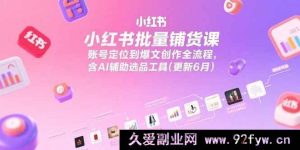 （15279期）小红书全流程铺货秘籍：从账号定位到借助AI选品打造爆文课程(6月更新)-就爱副业网