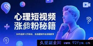 （15276期）揭秘心理短视频爆粉密码，38个作品狂揽12万粉，全流程教学从选题到制作-就爱副业网