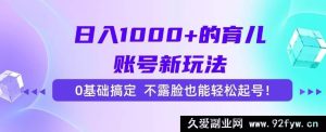 （15272期）0基础、不露脸！打造日赚千元育儿账号的全新秘籍-就爱副业网