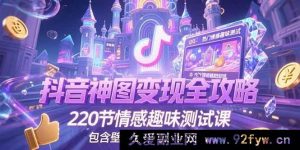 （15264期）抖音爆款神图变现秘籍大公开，超220节情感趣味测试课程，涵盖壁纸创作及运营妙招-就爱副业网