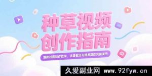 （15259期）小红书爆款种草视频打造秘籍，特色封面设计全解及流量精准抓取实战攻略-就爱副业网